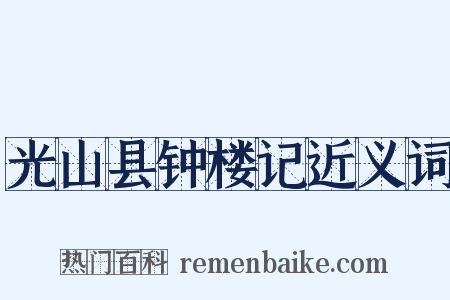 光山县钟楼记近义词是什么意思的图片